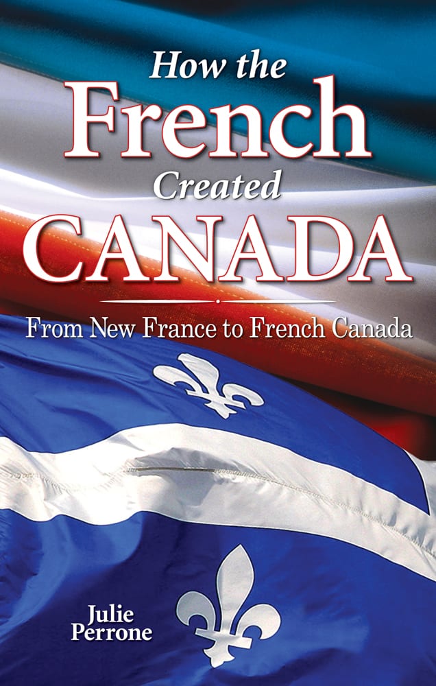 Cover of How the French Created CANADA. It contains the title, a subtitle: From New France to French Canada, as well as a byline 'Julie Perrone'.