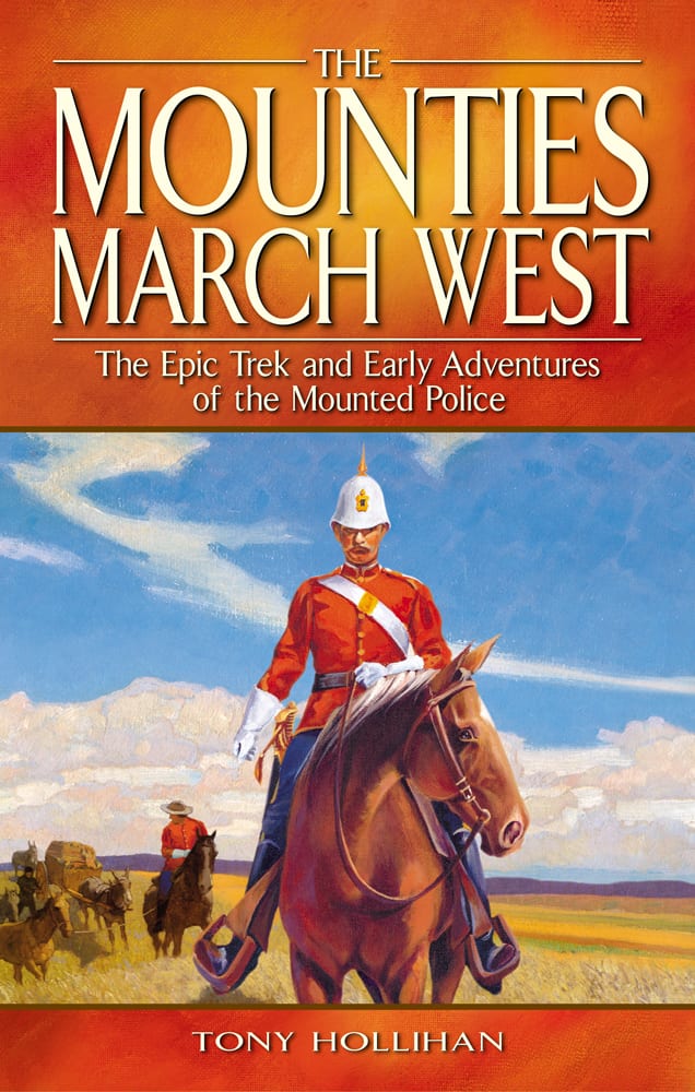 Cover of The Mounties March West: The Epic Trek and Early Adventures of the Mounted Police. It contains the title and a byline 'Tony Hollihan'.