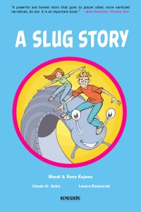 Cover of A Slug Story. It contains the title along with the publisher's name, credits for 4 people (Mandi & Hana Kujawa, Claude St. Aubin, and Lovern Kindzierski), and a review. "A powerful and honest story that goes to places other, more sanitized narrative, do not. It is an important book." Mike Donachie, Toronto Star