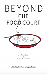 Cover of Beyond the Food Court: An Anthology of Literary Cuisines. It contains the title along with the byline 'Edited by Luciana Erregue-Sacchi'
