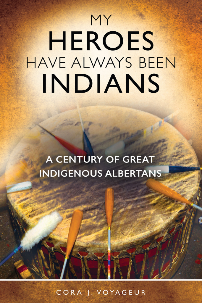 Cover of My Heroes Have Always Been Indians: A Century of Great Indigenous Albertans. It contains the title and a byline 'Cora J. Voyageur'.